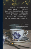 Inventaire G�n�ral Du Mobilier De La Couronne Sous Louis XIV (1663-1715) Publi� Pour La Premi�re Fois Sous Les Auspices De La Soci�t� D'Encouragement Pour La Propagation Des Livres D'Art; Volume 01