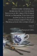 Inventaire G�n�ral Du Mobilier De La Couronne Sous Louis XIV (1663-1715) Publi� Pour La Premi�re Fois Sous Les Auspices De La Soci�t� D'Encouragement Pour La Propagation Des Livres D'Art