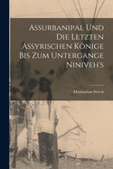 Assurbanipal und die letzten assyrischen K�nige bis zum Untergange Niniveh's