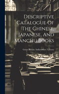 Descriptive Catalogue of the Chinese, Japanese, and Manchu Books
