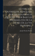Lettre � M. Outrequin, Banquier, Sur Les Assurances Qui Ont Pour Base Les Probabilit�s De La Dur�e De La Vie Humaine...