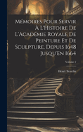 M�moires Pour Servir � L'Histoire De L'Acad�mie Royale De Peinture Et De Sculpture, Depuis 1648 Jusqu'En 1664; Volume 2