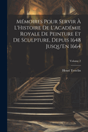M�moires Pour Servir � L'Histoire De L'Acad�mie Royale De Peinture Et De Sculpture, Depuis 1648 Jusqu'En 1664; Volume 2