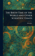 The Birth-Time of the World and Other Scientific Essays