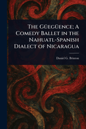 The G�eg�ence; a Comedy Ballet in the Nahuatl-Spanish Dialect of Nicaragua