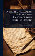 A Short Grammar of the Bulgarian Language With Reading Lessons