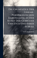 Die Grundz�1/4ge Der Linear-Perspektivischen Darstellung in Der Kunst Der Gebr�1/4der Van Eyck Und Ihrer Schule