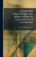 G�(c)om�(c)trie Analytique, Ou, Application De L'alg�bre � La G�(c)om�(c)trie