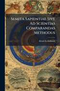 Semita Sapientiae Sive Ad Scientias Comparandas Methodus