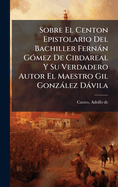 Sobre El Centon Epistolario Del Bachiller Fern�n G�3mez De Cibdareal Y Su Verdadero Autor El Maestro Gil Gonz�lez D�vila