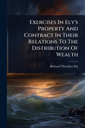 Exercises In Ely's Property And Contract In Their Relations To The Distribution Of Wealth