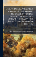 D�(c)buts De L'imprimerie � Mayence Et � Bamberg Ou Description Des Lettres D'indulgence Du Pape Nicolas V, Pro Regni Cypri, Imprim�(c)es En 1454...