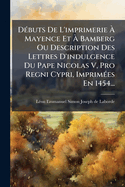 D�(c)buts De L'imprimerie � Mayence Et � Bamberg Ou Description Des Lettres D'indulgence Du Pape Nicolas V, Pro Regni Cypri, Imprim�(c)es En 1454...