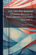 Discorsi Del Barone D'Ondes Reggio Al Parlamento Italiano, Volume 1...