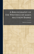 A Bibliography of the Writings of James Matthew Barrie