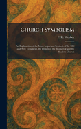 Church Symbolism: An Explanation of the More Important Symbols of the Old and New Testament, the Primitive, the Mediaeval and the Modern Church