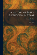 A History of Early Methodism in Texas: 1817-1866
