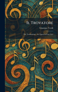 Il Trovatore: The Troubadour: An Opera in Four Acts