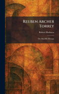 Reuben Archer Torrey: The Man His Message