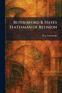 Rutherford B. Hayes Statesman of Reunion