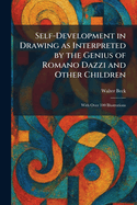 Self-Development in Drawing as Interpreted by the Genius of Romano Dazzi and Other Children: With Over 100 Illustrations