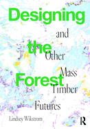 Designing the Forest and Other Mass Timber Futures