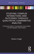 Studying Complex Interactions and Outcomes Through Qualitative Comparative Analysis: A Practical Guide to Comparative Case Studies and Ethnographic Data Analysis