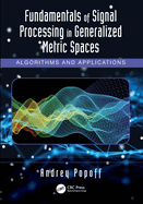 Fundamentals of Signal Processing in Generalized Metric Spaces: Algorithms and Applications