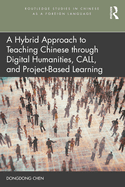 A Hybrid Approach to Teaching Chinese Through Digital Humanities, Call, and Project-Based Learning (Routledge Studies in Chinese as a Foreign Language)