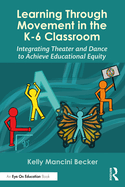 Learning Through Movement in the K-6 Classroom: Integrating Theater and Dance to Achieve Educational Equity