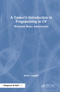 A Gamer's Introduction to Programming in C#: Welcome Brave Adventurer!