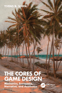 Cores of Game Design: Mechanics, Economics, Narrative, and Aesthetics (the)