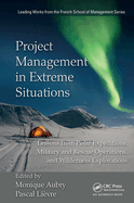 Project Management in Extreme Situations: Lessons From Polar Expeditions, Military and Rescue Operations, and Wilderness Exploration (Leading Works From the French School of Management)