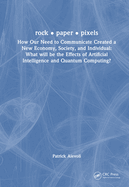 rock - paper - pixels: How Our Need to Communicate Created a New Economy, Society, and Individual: What will be the Effects of Artificial Intelligence and Quantum Computing?