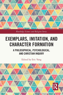 Exemplars, Imitation, and Character Formation: A Philosophical, Psychological, and Christian Inquiry