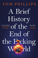 A Brief History of the End of the F*Cking World: the Hilarious and Fascinating New Book From the International Bestselling Author of Humans (Brief Histories Series)