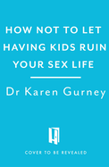 How Not to Let Having Kids Ruin Your Sex Life: Navigating the Parenting Years With Your Relationship Intact