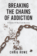 Breaking the Chains of Addiction: 14 Stories of Real Life Recovery