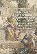 Gender and Self-Fashioning at the Intersection of Art and Science: Agnes Block, Botany, and Networks in the Dutch 17th Century