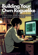 Building Your Own Roguelike: A Practical Guide