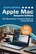 Exploring Apple Mac-Sequoia Edition: the Illustrated, Practical Guide to Using Macos (Exploring Tech)