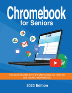 Chromebook for Seniors-2023 Edition: the Illustrated, Step-By-Step Guide on How to Use Your Chromebook (Seniors Guides)