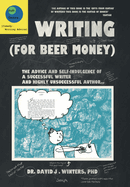 Writing (For Beer Money): The Advice and Self-Indulgence of a Successful Writer and Highly Unsuccessful Author...