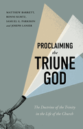 Proclaiming the Triune God: the Doctrine of the Trinity in the Life of the Church
