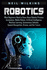 Robotics: What Beginners Need to Know about Robotic Process Automation, Mobile Robots, Artificial Intelligence, Machine Learning, Autonomous Vehicles, Speech Recognition, Drones, and Our Future