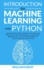 Introduction to Machine Learning With Python: a Beginner's Guide to Learn Concepts and Practical Solutions From Data. Methods, Benefits and Case Studies Applied to Artificial Intelligence (Ai)
