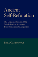 Ancient Self-Refutation: the Logic and History of the Self-Refutation Argument From Democritus to Augustine