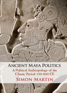 Ancient Maya Politics: a Political Anthropology of the Classic Period 150-900 Ce