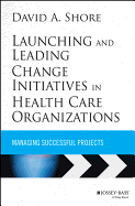 Launching and Leading Change Initiatives in Health Care Organizations