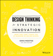 Design Thinking for Strategic Innovation: What They Can't Teach You at Business Or Design School